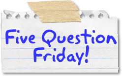 five_question_friday Five Question Friday